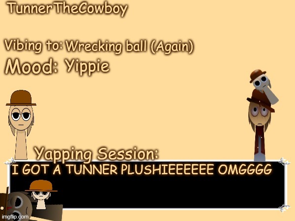 YIPPIEEEEEEEE | Wrecking ball (Again); Yippie; I GOT A TUNNER PLUSHIEEEEEE OMGGGG | image tagged in tunnerthecowboy temp,ur mom gay,ha gayyy | made w/ Imgflip meme maker
