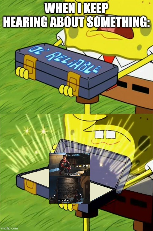 Ol' Reliable | WHEN I KEEP HEARING ABOUT SOMETHING: | image tagged in ol' reliable | made w/ Imgflip meme maker