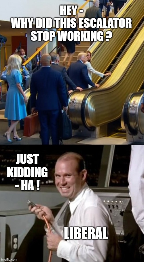 Johnny the Liberal | HEY -
WHY DID THIS ESCALATOR STOP WORKING ? JUST KIDDING - HA ! LIBERAL | image tagged in airplane johnny unplugging,leftists,it's true,liberals | made w/ Imgflip meme maker