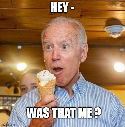 Biden loves ice cream | HEY - WAS THAT ME ? | image tagged in biden loves ice cream | made w/ Imgflip meme maker