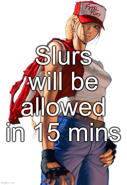 Female Terry Bogard | Slurs will be allowed in 15 mins | image tagged in female terry bogard | made w/ Imgflip meme maker