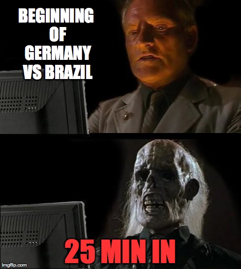 GERMANY BRAZIL | BEGINNING OF GERMANY VS BRAZIL 25 MIN IN | image tagged in memes,ill just wait here | made w/ Imgflip meme maker