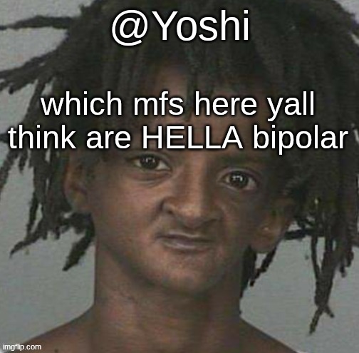 yoshi's cursed mugshot temp | which mfs here yall think are HELLA bipolar | image tagged in yoshi's cursed mugshot temp | made w/ Imgflip meme maker