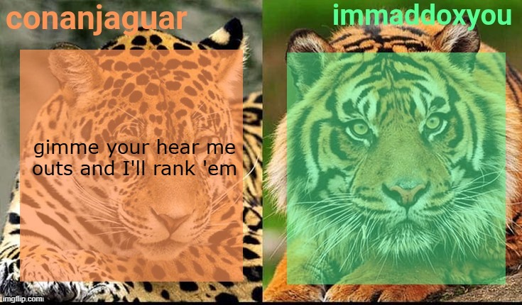 conanjaguar x immaddoxyou shared temp | gimme your hear me outs and I'll rank 'em | image tagged in conanjaguar x immaddoxyou shared temp | made w/ Imgflip meme maker