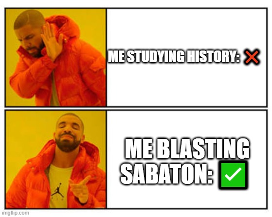 Studying History with Sabaton | ME STUDYING HISTORY: ❌; ME BLASTING SABATON: ✅ | image tagged in no - yes | made w/ Imgflip meme maker