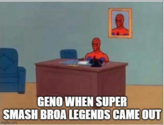 Post about super smash legends it came out | GENO WHEN SUPER SMASH BROA LEGENDS CAME OUT | image tagged in memes,spiderman computer desk | made w/ Imgflip meme maker