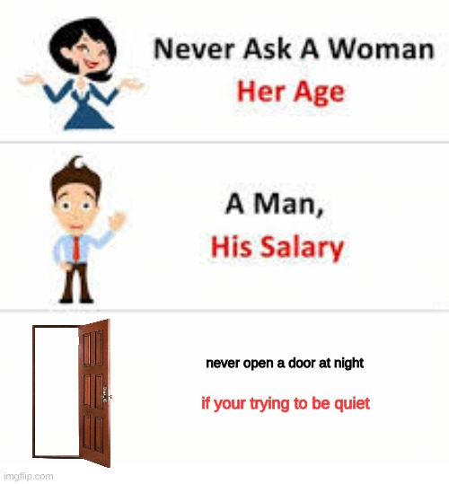 at night | never open a door at night; if your trying to be quiet | image tagged in never ask a woman her age,open door | made w/ Imgflip meme maker
