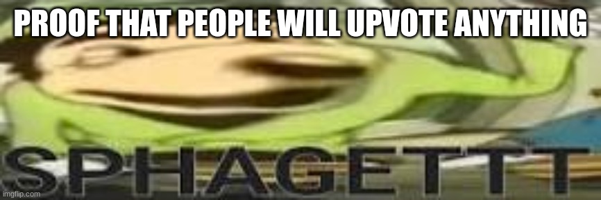 SPAGETT | PROOF THAT PEOPLE WILL UPVOTE ANYTHING | image tagged in funny | made w/ Imgflip meme maker