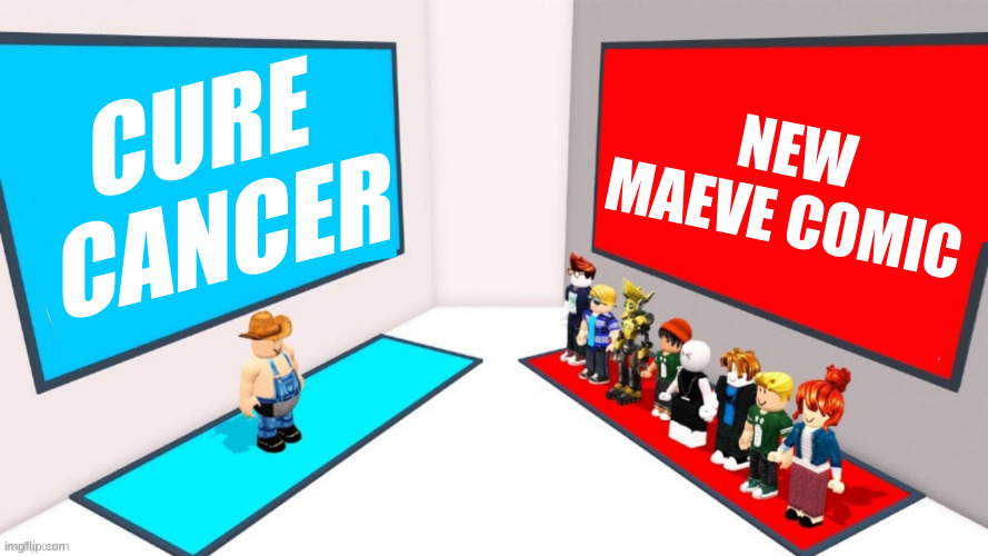 Decision | NEW MAEVE COMIC; CURE CANCER | image tagged in decision | made w/ Imgflip meme maker