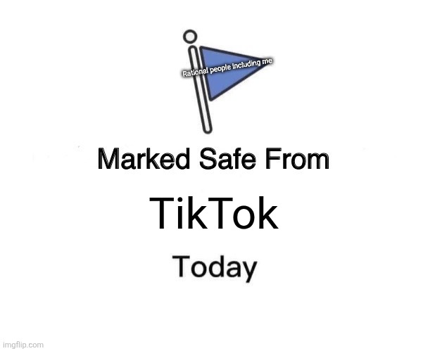 Marked Safe From Meme | Rational people including me; TikTok | image tagged in memes,marked safe from | made w/ Imgflip meme maker