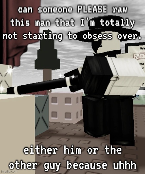 *draw, not raw. (Mod note: That’s not something you should say) | can someone PLEASE raw this man that I'm totally not starting to obsess over. either him or the other guy because uhhh | made w/ Imgflip meme maker
