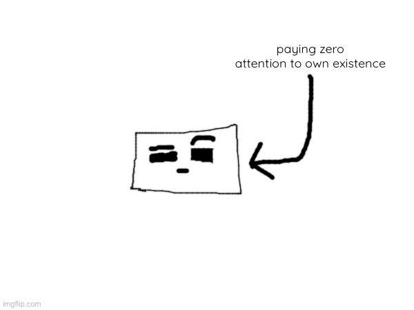paying zero attention to own existence | made w/ Imgflip meme maker