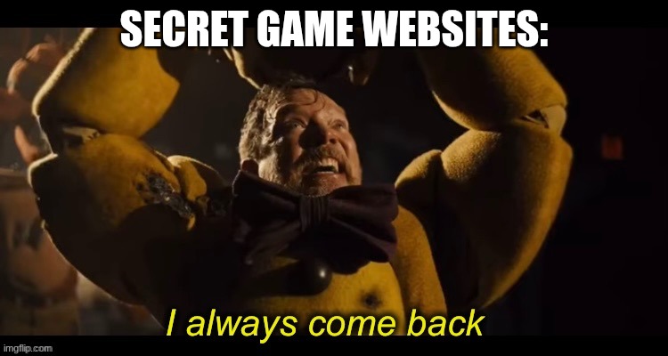 SECRET GAME WEBSITES: | image tagged in i always come back | made w/ Imgflip meme maker