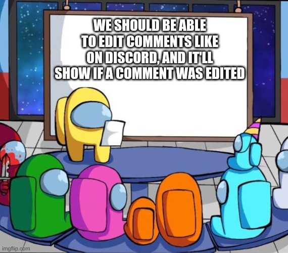 W or L idea? | WE SHOULD BE ABLE TO EDIT COMMENTS LIKE ON DISCORD, AND IT'LL SHOW IF A COMMENT WAS EDITED | image tagged in among us presentation | made w/ Imgflip meme maker