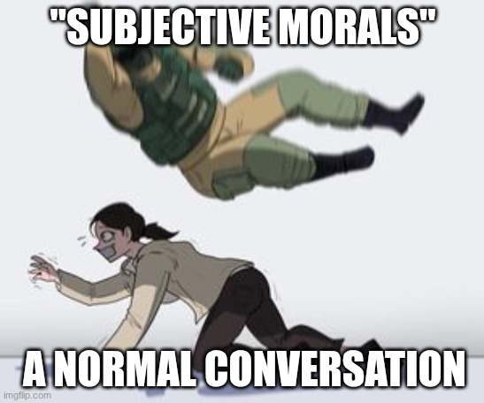 Normal conversation | "SUBJECTIVE MORALS"; A NORMAL CONVERSATION | image tagged in normal conversation | made w/ Imgflip meme maker