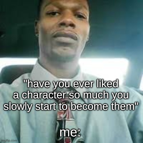 beautiful amazing inconspicuous king of our universe we call home | "have you ever liked a character so much you slowly start to become them"; me: | image tagged in kevin mondaine | made w/ Imgflip meme maker