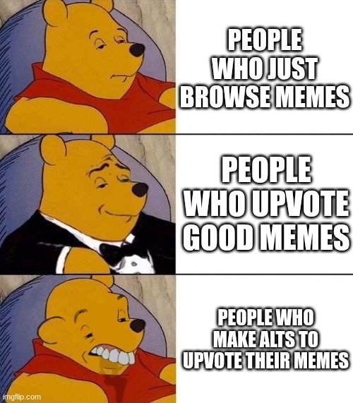 E | PEOPLE WHO JUST BROWSE MEMES; PEOPLE WHO UPVOTE GOOD MEMES; PEOPLE WHO MAKE ALTS TO UPVOTE THEIR MEMES | image tagged in best better blurst | made w/ Imgflip meme maker