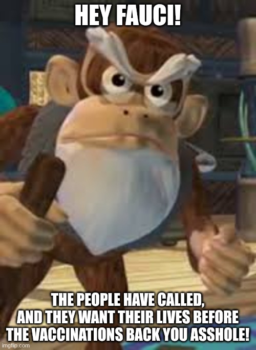 Cranky Kong | HEY FAUCI! THE PEOPLE HAVE CALLED, AND THEY WANT THEIR LIVES BEFORE THE VACCINATIONS BACK YOU ASSHOLE! | image tagged in cranky kong | made w/ Imgflip meme maker