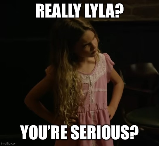 Fun time house | REALLY LYLA? YOU’RE SERIOUS? | image tagged in funny | made w/ Imgflip meme maker