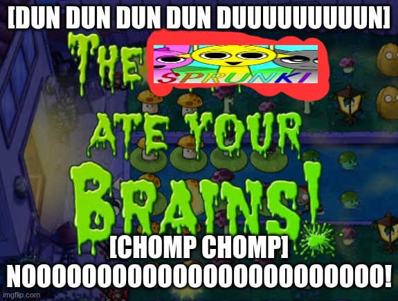 The zombies ate your brains | [DUN DUN DUN DUN DUUUUUUUUUN] [CHOMP CHOMP] NOOOOOOOOOOOOOOOOOOOOOOOO! | image tagged in the zombies ate your brains | made w/ Imgflip meme maker