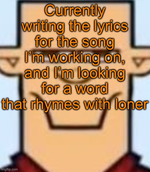 Sped Tyler | Currently writing the lyrics for the song I’m working on, and I’m looking for a word that rhymes with loner | image tagged in sped tyler | made w/ Imgflip meme maker