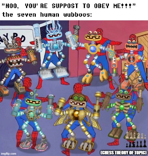 "NOO, YOU'RE SUPPOST TO OBEY ME!!!"
the seven human wubbocs: | made w/ Imgflip meme maker