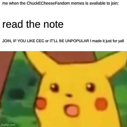 SCORE! THE CEC FANDOM IS now in imgflip! | me when the ChuckECheeseFandom memes is available to join:; read the note; JOIN, IF YOU LIKE CEC or IT'LL BE UNPOPULAR I made it just for yall | image tagged in memes,surprised pikachu | made w/ Imgflip meme maker