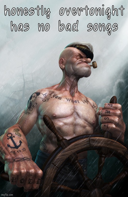 Badass Popeye | honestly overtonight has no bad songs | image tagged in badass popeye | made w/ Imgflip meme maker