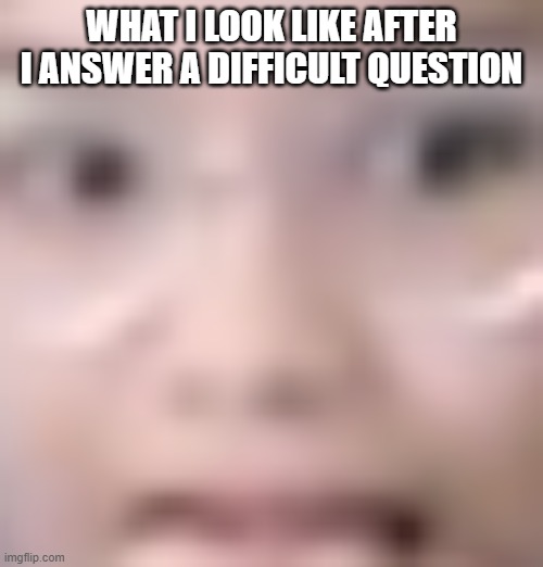 glasses guy idk | WHAT I LOOK LIKE AFTER I ANSWER A DIFFICULT QUESTION | image tagged in glasses guy idk | made w/ Imgflip meme maker
