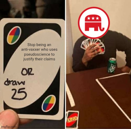Republicans drew 25 | Stop being an anti-vaxxer who uses pseudoscience to justify their claims | image tagged in memes,uno draw 25 cards | made w/ Imgflip meme maker