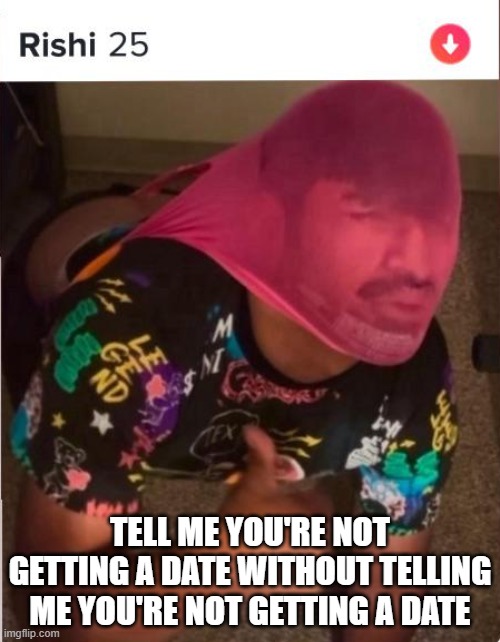 Tinder Fail | TELL ME YOU'RE NOT GETTING A DATE WITHOUT TELLING ME YOU'RE NOT GETTING A DATE | image tagged in you had one job | made w/ Imgflip meme maker