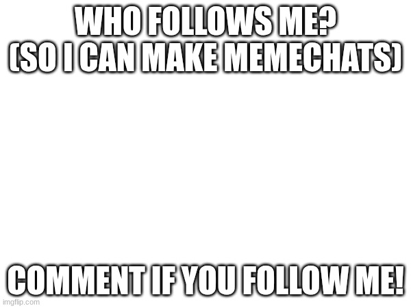 Thanks | WHO FOLLOWS ME? (SO I CAN MAKE MEMECHATS); COMMENT IF YOU FOLLOW ME! | image tagged in i need more memechats,memes | made w/ Imgflip meme maker