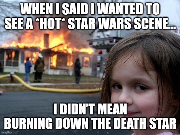 Star wars | WHEN I SAID I WANTED TO SEE A *HOT* STAR WARS SCENE…; I DIDN’T MEAN BURNING DOWN THE DEATH STAR | image tagged in memes,disaster girl | made w/ Imgflip meme maker