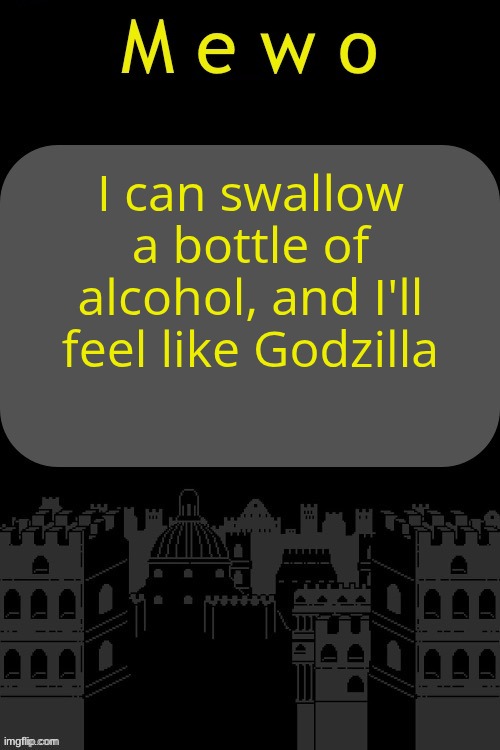 Mewo announcement template (By Virian) | I can swallow a bottle of alcohol, and I'll feel like Godzilla | image tagged in mewo announcement template by virian | made w/ Imgflip meme maker
