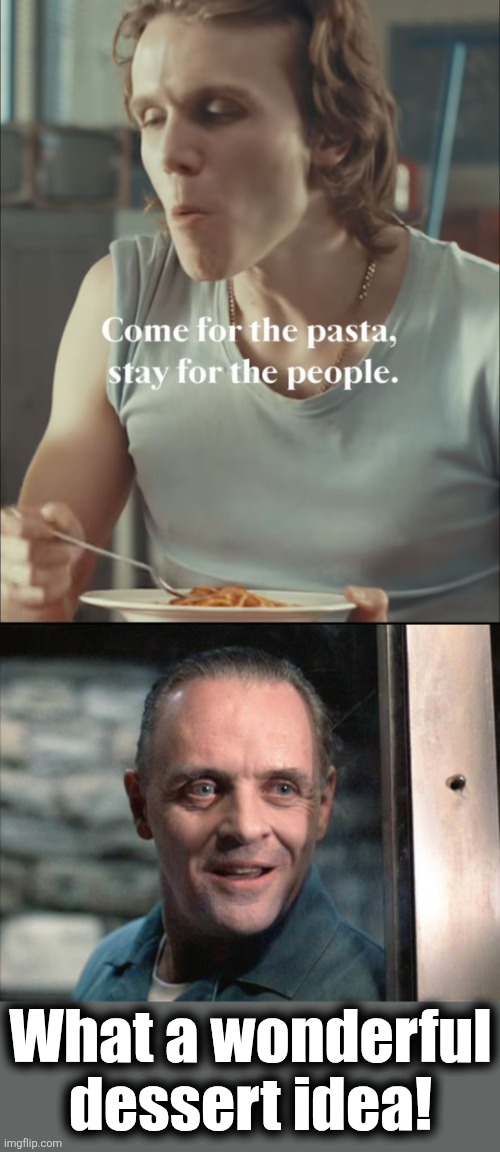 Barilla better chill with that | What a wonderful
dessert idea! | image tagged in hannibal lecter,stay for the people,memes,pasta,commercial | made w/ Imgflip meme maker