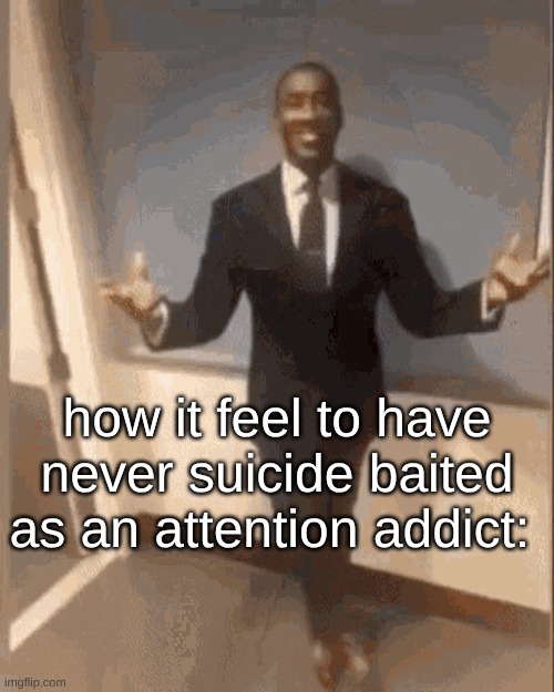 u can get the same attention talm bout drugs, molecules, and a random mf with pills in ur cabinet (k mond) | how it feel to have never suicide baited as an attention addict: | image tagged in smiling black guy in suit | made w/ Imgflip meme maker