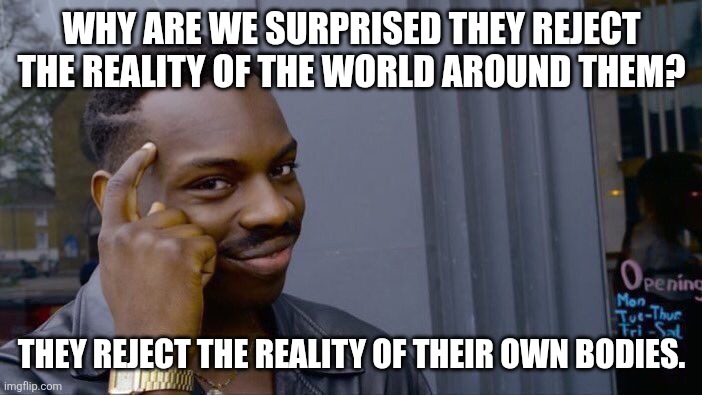 Roll Safe Think About It Meme | WHY ARE WE SURPRISED THEY REJECT THE REALITY OF THE WORLD AROUND THEM? THEY REJECT THE REALITY OF THEIR OWN BODIES. | image tagged in memes,roll safe think about it | made w/ Imgflip meme maker