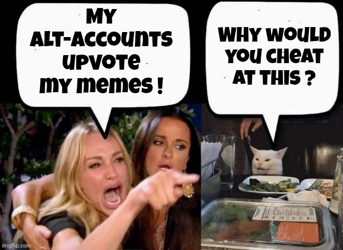 Don't eat the Cat | My alt-accounts upvote my memes ! Why would you cheat at this ? | image tagged in don't eat the cat | made w/ Imgflip meme maker