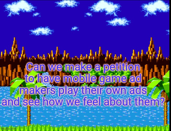 Green Hill Zone | Can we make a petition to have mobile game ad makers play their own ads and see how we feel about them? | image tagged in green hill zone | made w/ Imgflip meme maker