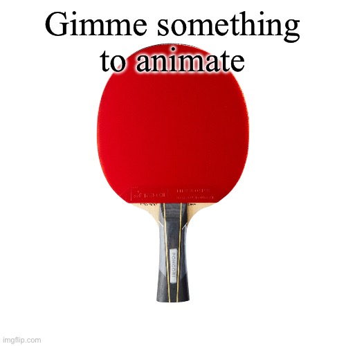 Ping pong | Gimme something to animate | image tagged in ping pong | made w/ Imgflip meme maker