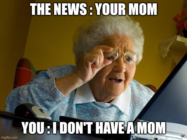 Grandma Finds The Internet Meme | THE NEWS : YOUR MOM; YOU : I DON'T HAVE A MOM | image tagged in memes,grandma finds the internet | made w/ Imgflip meme maker