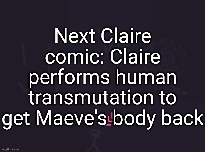 vik's image | Next Claire comic: Claire performs human transmutation to get Maeve's body back | image tagged in vik's image | made w/ Imgflip meme maker
