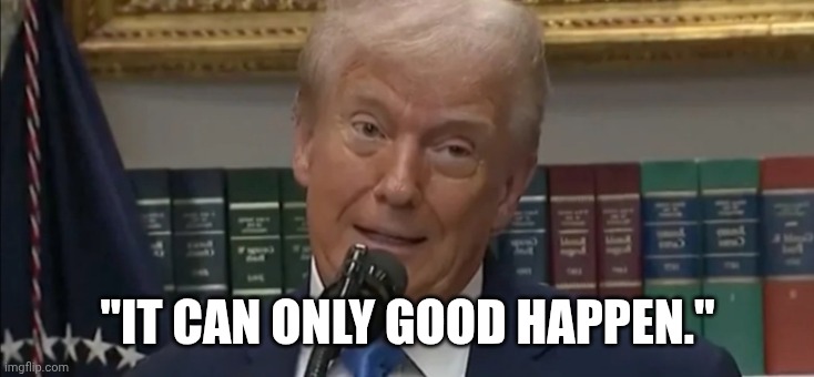 "IT CAN ONLY GOOD HAPPEN." | made w/ Imgflip meme maker