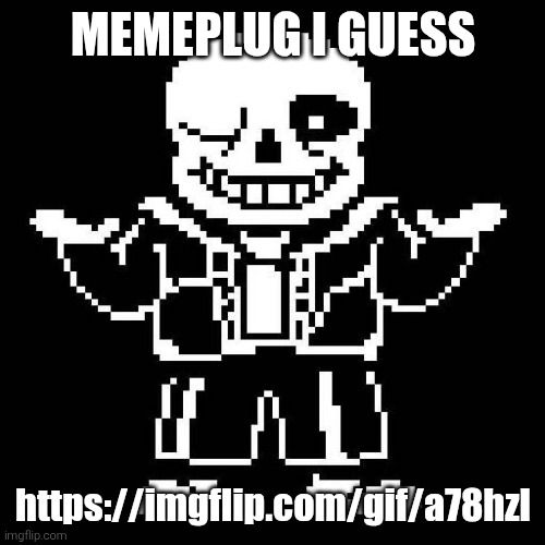 sans undertale | MEMEPLUG I GUESS; https://imgflip.com/gif/a78hzl | image tagged in sans undertale | made w/ Imgflip meme maker