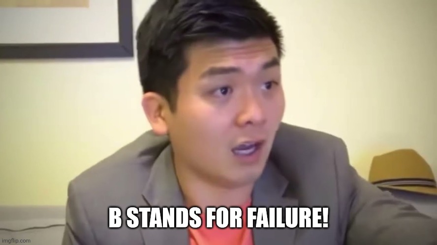 Emotional Damage | B STANDS FOR FAILURE! | image tagged in emotional damage | made w/ Imgflip meme maker