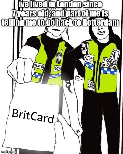 UK thought Police | ive lived in London since 7 years old, and part of me is telling me to go back to Rotterdam; BritCard | image tagged in uk thought police | made w/ Imgflip meme maker