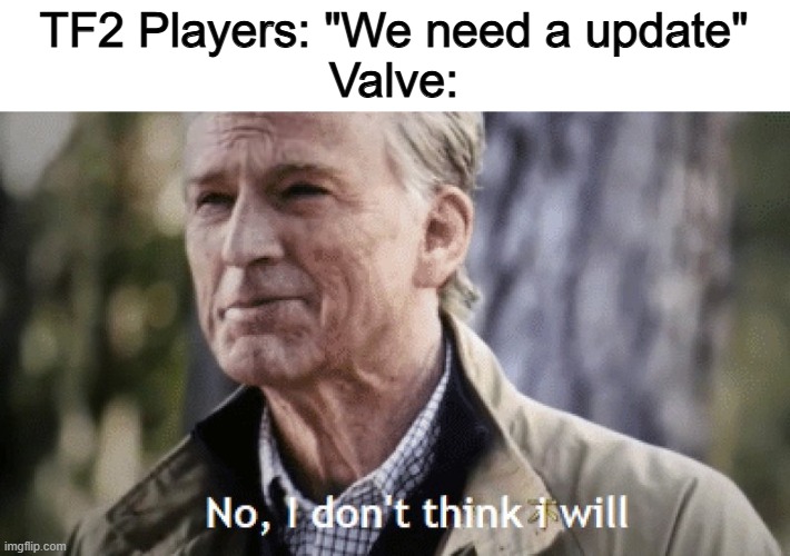 Cmon Valve | TF2 Players: "We need a update"
Valve: | image tagged in no i dont think i will,memes,funny,team fortress 2,valve,gaming | made w/ Imgflip meme maker