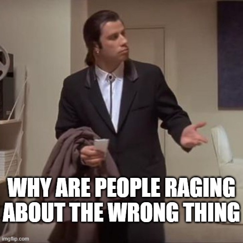 Confused Travolta | WHY ARE PEOPLE RAGING ABOUT THE WRONG THING | image tagged in confused travolta | made w/ Imgflip meme maker