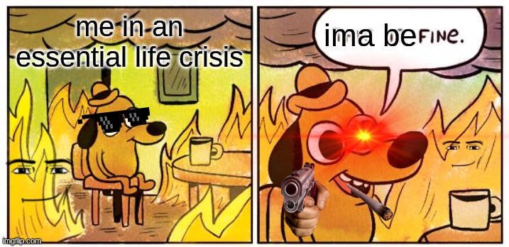 please upvote | me in an essential life crisis; ima be | image tagged in memes,this is fine | made w/ Imgflip meme maker