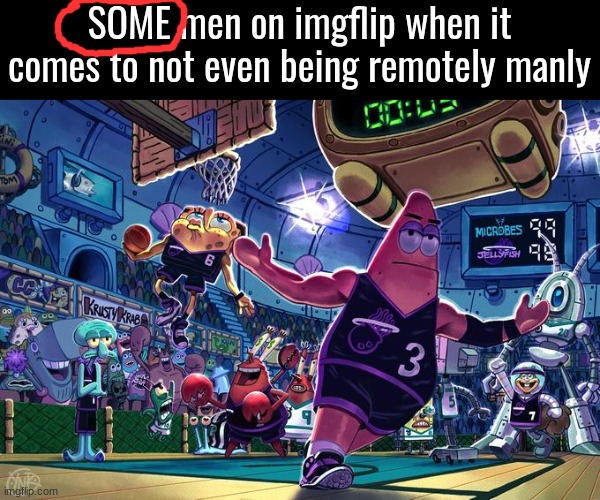 / | SOME men on imgflip when it comes to not even being remotely manly | image tagged in patrick ballin | made w/ Imgflip meme maker